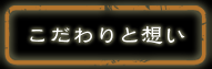こだわりと想い